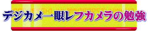 デジカメ一眼レフカメラの勉強
